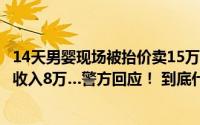 14天男婴现场被抬价卖15万！中介自称今年贩婴超十个、月收入8万…警方回应！ 到底什么情况嘞