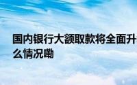 国内银行大额取款将全面升级 大额取现需预约验证 到底什么情况嘞