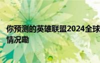 你预测的英雄联盟2024全球总决赛冠军是______？ 到底什么情况嘞