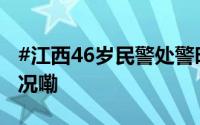 #江西46岁民警处警时不幸殉职# 到底什么情况嘞