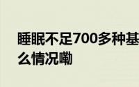 睡眠不足700多种基因可能发生改变 到底什么情况嘞