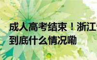 成人高考结束！浙江省11月20日左右出成绩 到底什么情况嘞