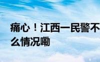 痛心！江西一民警不幸殉职年仅46岁 到底什么情况嘞