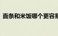 面条和米饭哪个更容易胖人 到底什么情况嘞