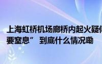 上海虹桥机场廊桥内起火疑似充电宝自燃 现场乘客称“感觉要窒息” 到底什么情况嘞