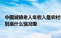 中国城镇老人年收入是农村老人3倍多空巢化程度继续加深 到底什么情况嘞