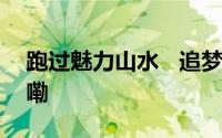 跑过魅力山水   追梦创业热土 到底什么情况嘞