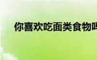 你喜欢吃面类食物吗？ 到底什么情况嘞