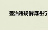 整治违规借调进行时 到底什么情况嘞