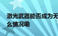 激光武器能否成为无人机“克星”？ 到底什么情况嘞