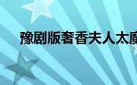 豫剧版奢香夫人太魔性 到底什么情况嘞
