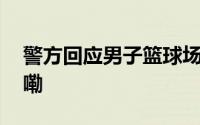 警方回应男子篮球场飞踹女孩 到底什么情况嘞
