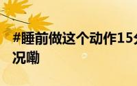 #睡前做这个动作15分钟养气血# 到底什么情况嘞