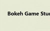 Bokeh Game Studio 到底什么情况嘞