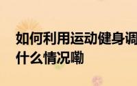 如何利用运动健身调整好体态学起来吧 到底什么情况嘞