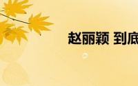 赵丽颖 到底什么情况嘞