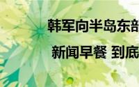 韩军向半岛东部水域发射实弹 | 新闻早餐 到底什么情况嘞