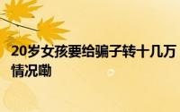 20岁女孩要给骗子转十几万！消防员强势阻拦…… 到底什么情况嘞