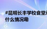 #昆明长丰学校食堂承包商被罚578万# 到底什么情况嘞
