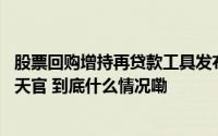 股票回购增持再贷款工具发布仅两天首批超20家正落地？今天官 到底什么情况嘞