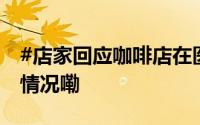 #店家回应咖啡店在医院成打卡点# 到底什么情况嘞