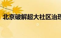 北京破解超大社区治理之困 到底什么情况嘞