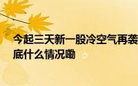 今起三天新一股冷空气再袭我国 东北地区气温起伏明显 到底什么情况嘞