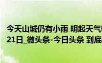 今天山城仍有小雨 明起天气转好！_第1眼新闻_2024年10月21日_微头条-今日头条 到底什么情况嘞