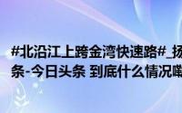 #北沿江上跨金湾快速路#_扬州晚报_2024年10月21日_微头条-今日头条 到底什么情况嘞