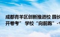 成都青羊区创新推进校 园长任期结束综合督导评估-校长“开卷考” 学校“向前跑”-今日头条 到底什么情况嘞