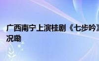 广西南宁上演桂剧《七步吟》演绎经典掌声不断 到底什么情况嘞
