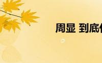 周显 到底什么情况嘞