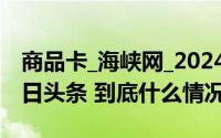 商品卡_海峡网_2024年10月21日_微头条-今日头条 到底什么情况嘞