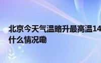 北京今天气温略升最高温14℃ 夜间又将有弱雨雪来扰 到底什么情况嘞