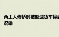 两工人修桥时被超速货车撞致一死一伤二审改判 到底什么情况嘞