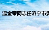 温金荣同志任济宁市委书记 到底什么情况嘞