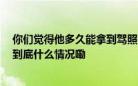 你们觉得他多久能拿到驾照？#周鸿祎回应来武汉考驾照# 到底什么情况嘞