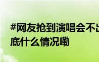 #网友抢到演唱会不出票退款被收手续费# 到底什么情况嘞
