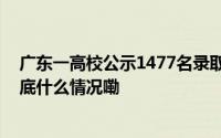 广东一高校公示1477名录取新生拟放弃入学？校方回应 到底什么情况嘞