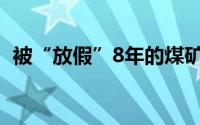 被“放假”8年的煤矿工人 到底什么情况嘞