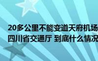20多公里不能变道天府机场直通道不“直通”还“挡道”？四川省交通厅 到底什么情况嘞