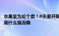 水果变为论个卖！#夫妻开网店卖假水果标签近500万枚# 到底什么情况嘞