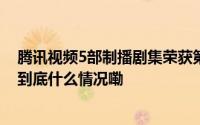 腾讯视频5部制播剧集荣获第32届中国电视金鹰奖9项荣誉 到底什么情况嘞