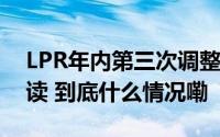 LPR年内第三次调整 将有哪些影响？专家解读 到底什么情况嘞
