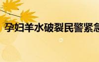 孕妇羊水破裂民警紧急送医 到底什么情况嘞