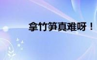 拿竹笋真难呀！ 到底什么情况嘞