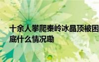 十余人攀爬秦岭冰晶顶被困 一对情侣失温遇难多人获救 到底什么情况嘞