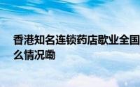 香港知名连锁药店歇业全国还有30万家药店要关门 到底什么情况嘞