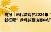 喜报！惠民法院在2024年“同心同行庆华诞 奋力‘乒’搏新征程”乒乓球联谊赛中斩获佳绩 到底什么情况嘞
