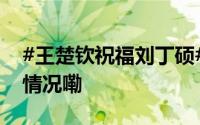 #王楚钦祝福刘丁硕#[给你小心心] 到底什么情况嘞
